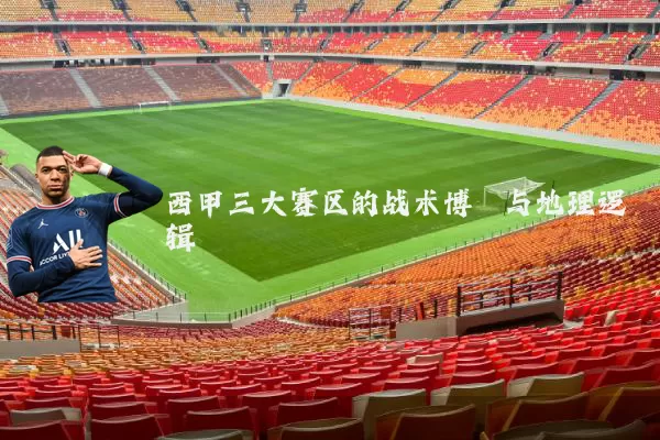 西甲三大赛区的战术博弈与地理逻辑