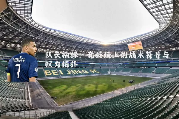 队长袖标:竞技场上的战术符号与权力拓扑