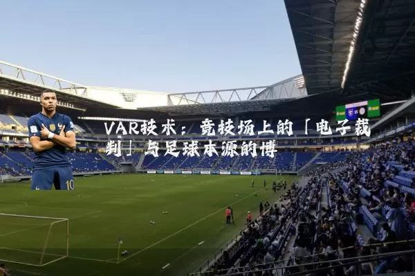 VAR技术：竞技场上的「电子裁判」与足球本源的博弈