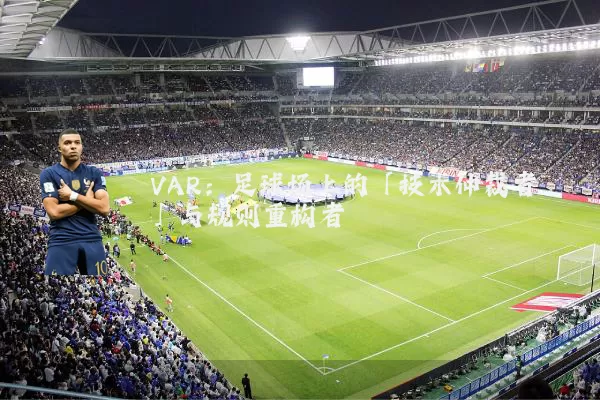 VAR：足球场上的「技术仲裁者」与规则重构者
