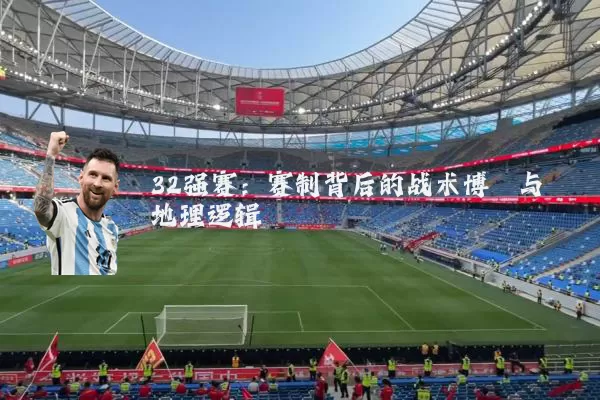 32强赛:赛制背后的战术博弈与地理逻辑