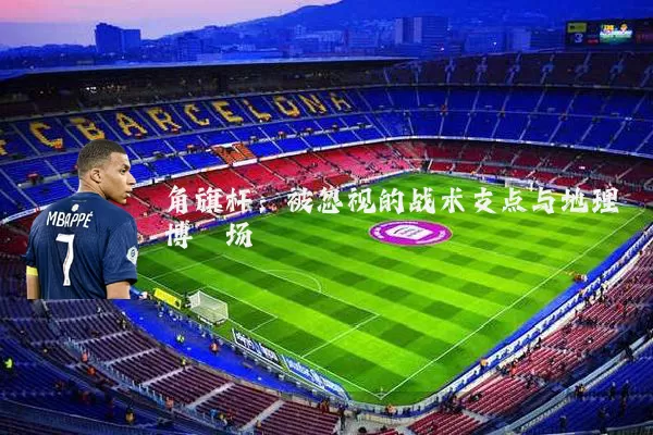 角旗杆：被忽视的战术支点与地理博弈场