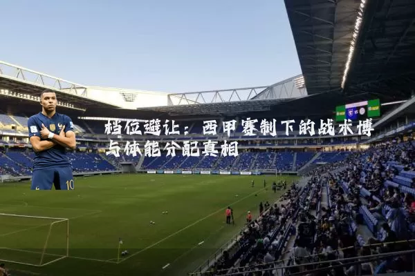 档位避让:西甲赛制下的战术博弈与体能分配真相