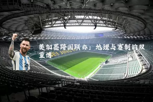 美加墨跨国联办:地理与赛制的双重博弈