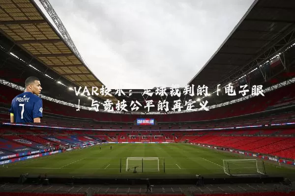 VAR技术：足球裁判的「电子眼」与竞技公平的再定义