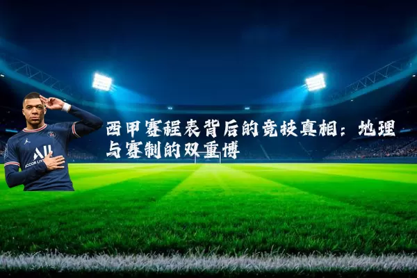 西甲赛程表背后的竞技真相：地理与赛制的双重博弈
