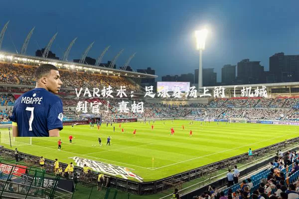 VAR技术:足球赛场上的「机械判官」真相